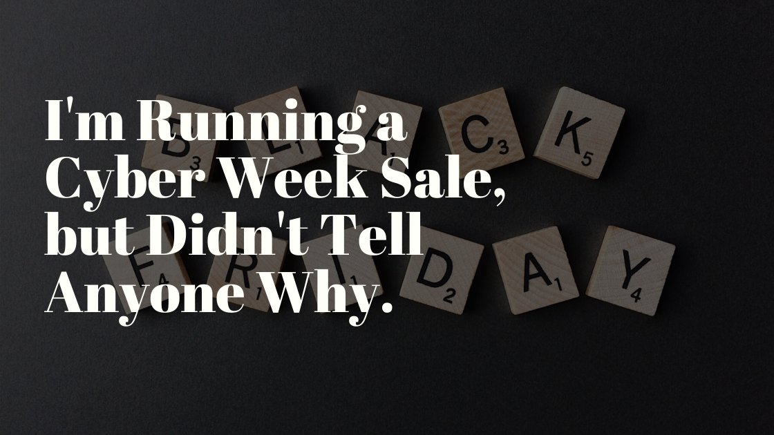 I'm Running a Cyber Week Sale, but Didn't Tell Anyone Why.