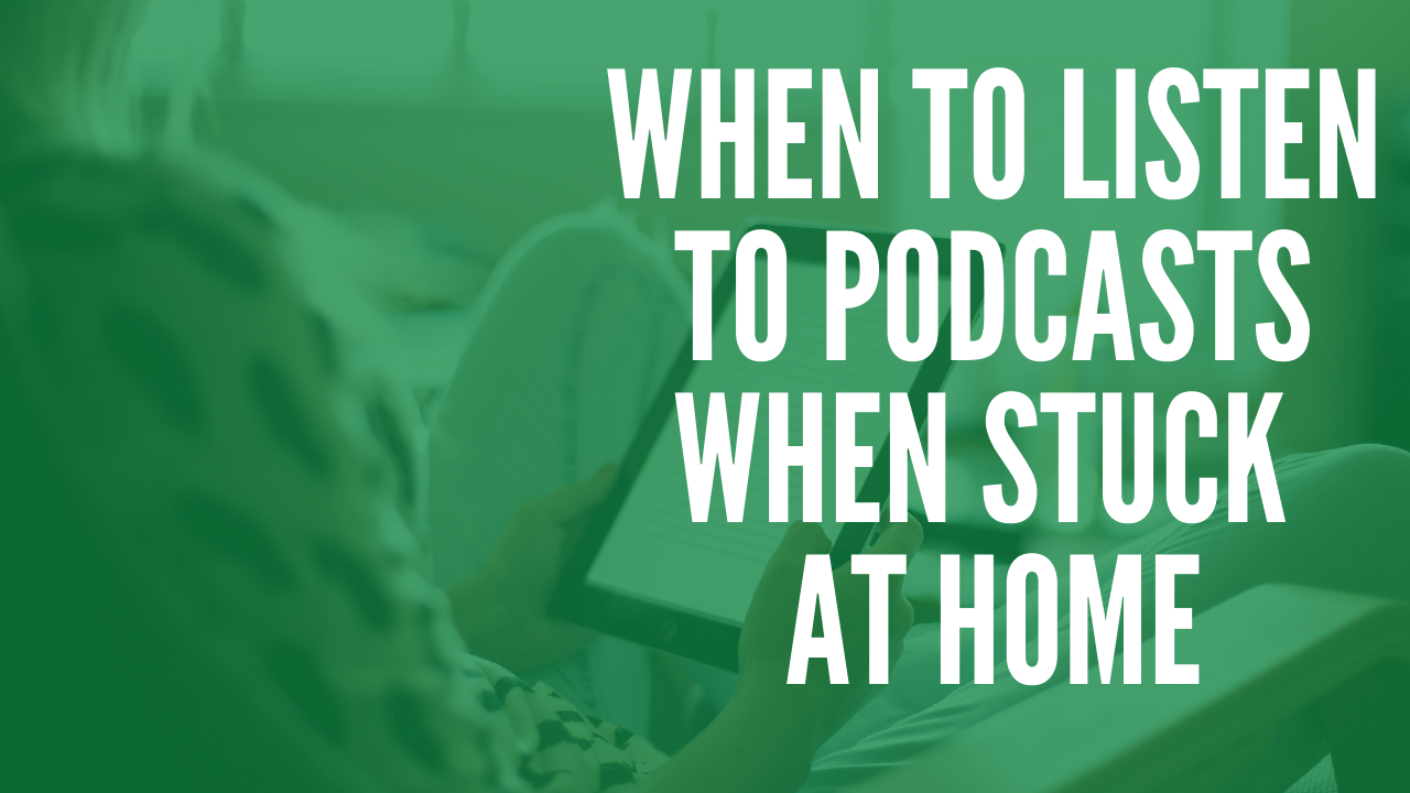 When To Listen To Podcasts When Stuck at Home